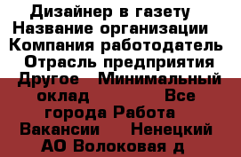 Дизайнер в газету › Название организации ­ Компания-работодатель › Отрасль предприятия ­ Другое › Минимальный оклад ­ 28 000 - Все города Работа » Вакансии   . Ненецкий АО,Волоковая д.